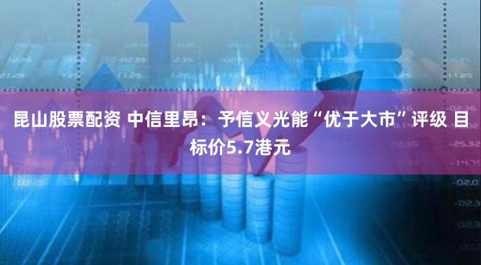 昆山股票配资 中信里昂：予信义光能“优于大市”评级 目标价5.7港元