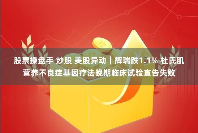 股票操盘手 炒股 美股异动｜辉瑞跌1.1% 杜氏肌营养不良症基因疗法晚期临床试验宣告失败