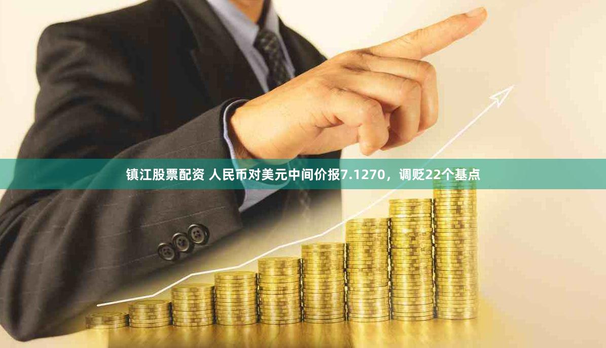 镇江股票配资 人民币对美元中间价报7.1270，调贬22个基点