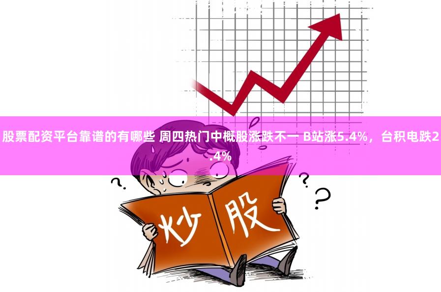 股票配资平台靠谱的有哪些 周四热门中概股涨跌不一 B站涨5.4%，台积电跌2.4%