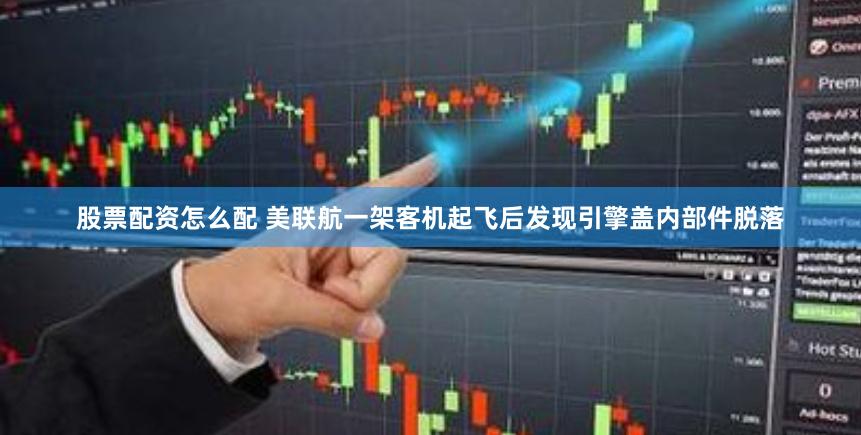 股票配资怎么配 美联航一架客机起飞后发现引擎盖内部件脱落