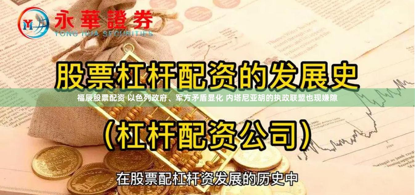 福辰股票配资 以色列政府、军方矛盾显化 内塔尼亚胡的执政联盟也现嫌隙