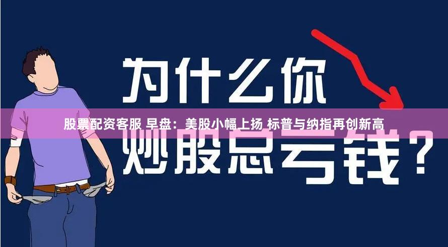 股票配资客服 早盘：美股小幅上扬 标普与纳指再创新高