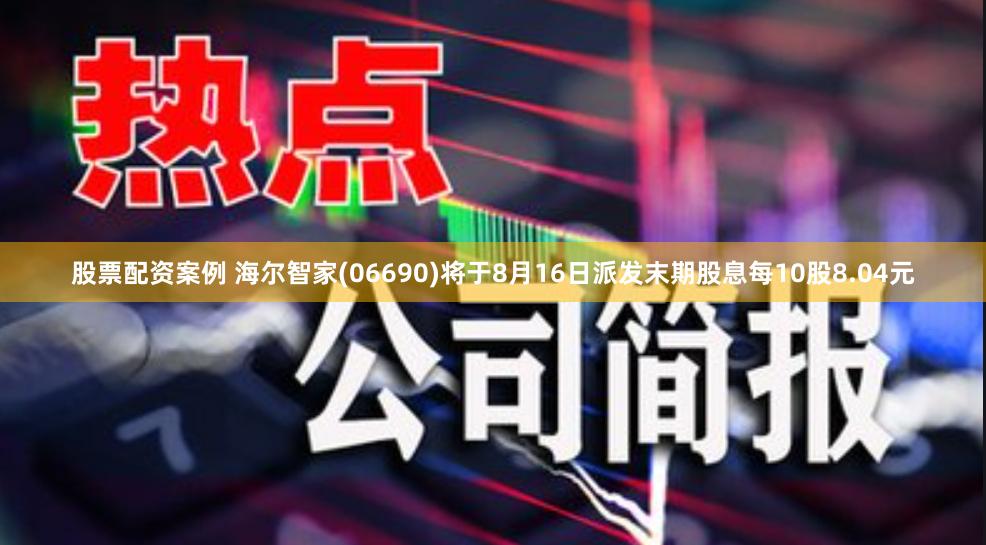 股票配资案例 海尔智家(06690)将于8月16日派发末期股息每10股8.04元