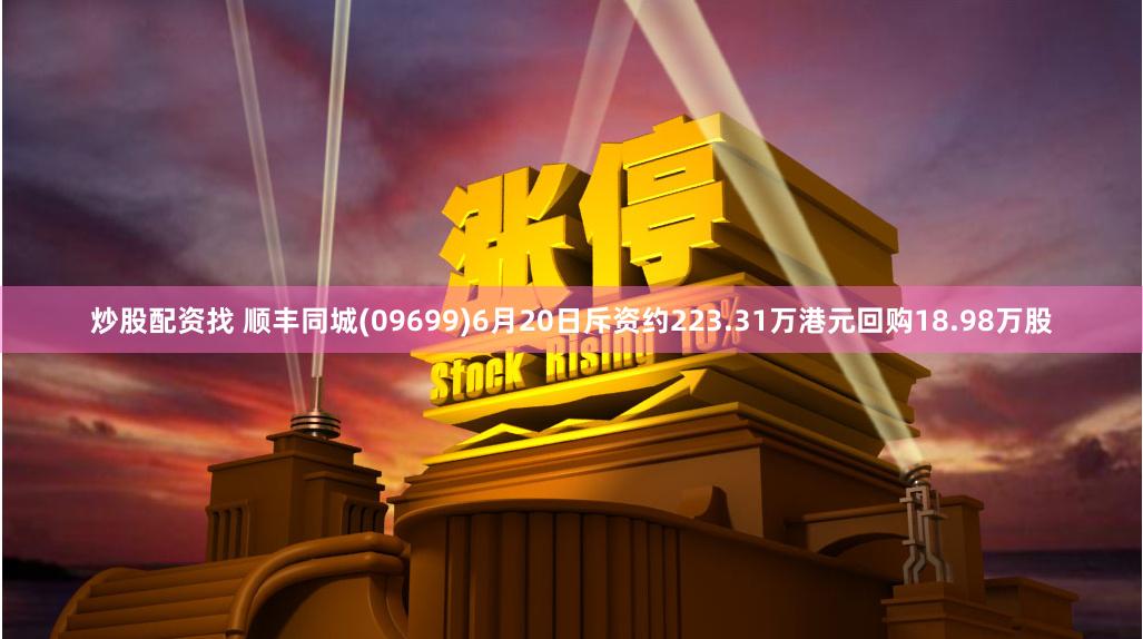 炒股配资找 顺丰同城(09699)6月20日斥资约223.31万港元回购18.98万股