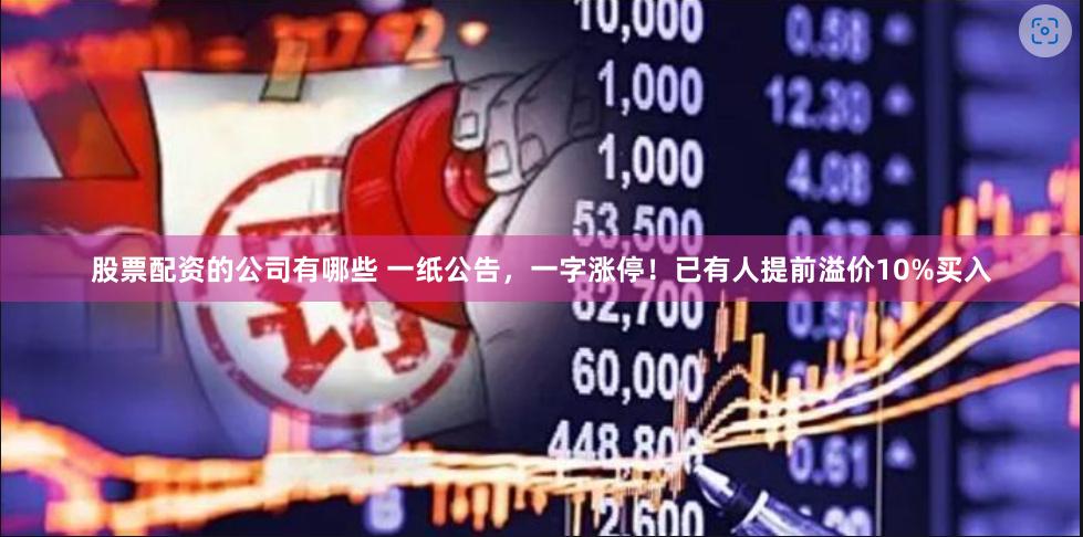 股票配资的公司有哪些 一纸公告，一字涨停！已有人提前溢价10%买入