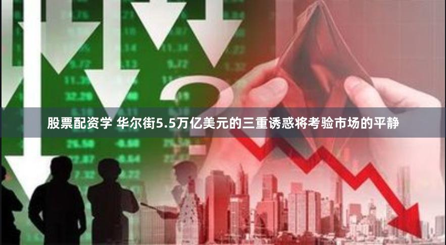 股票配资学 华尔街5.5万亿美元的三重诱惑将考验市场的平静