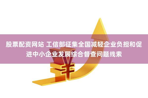 股票配资网站 工信部征集全国减轻企业负担和促进中小企业发展综合督查问题线索