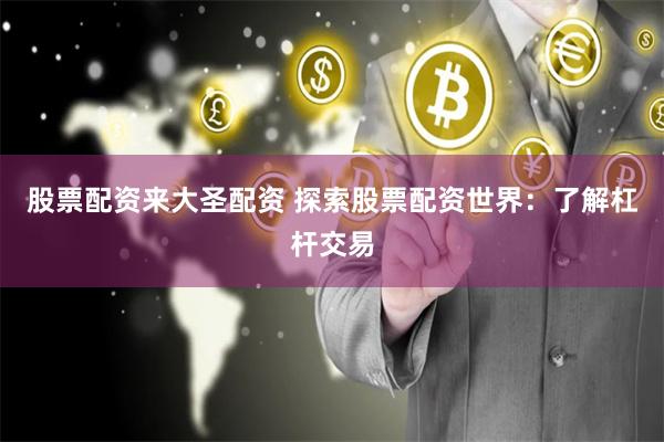 股票配资来大圣配资 探索股票配资世界：了解杠杆交易