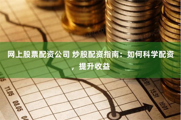 网上股票配资公司 炒股配资指南：如何科学配资，提升收益