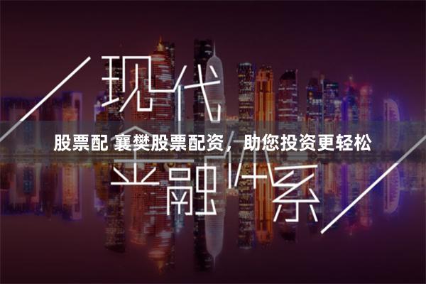 股票配 襄樊股票配资，助您投资更轻松