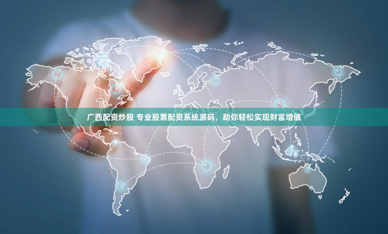 广西配资炒股 专业股票配资系统源码，助你轻松实现财富增值