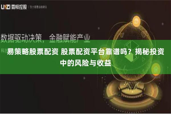 易策略股票配资 股票配资平台靠谱吗？揭秘投资中的风险与收益