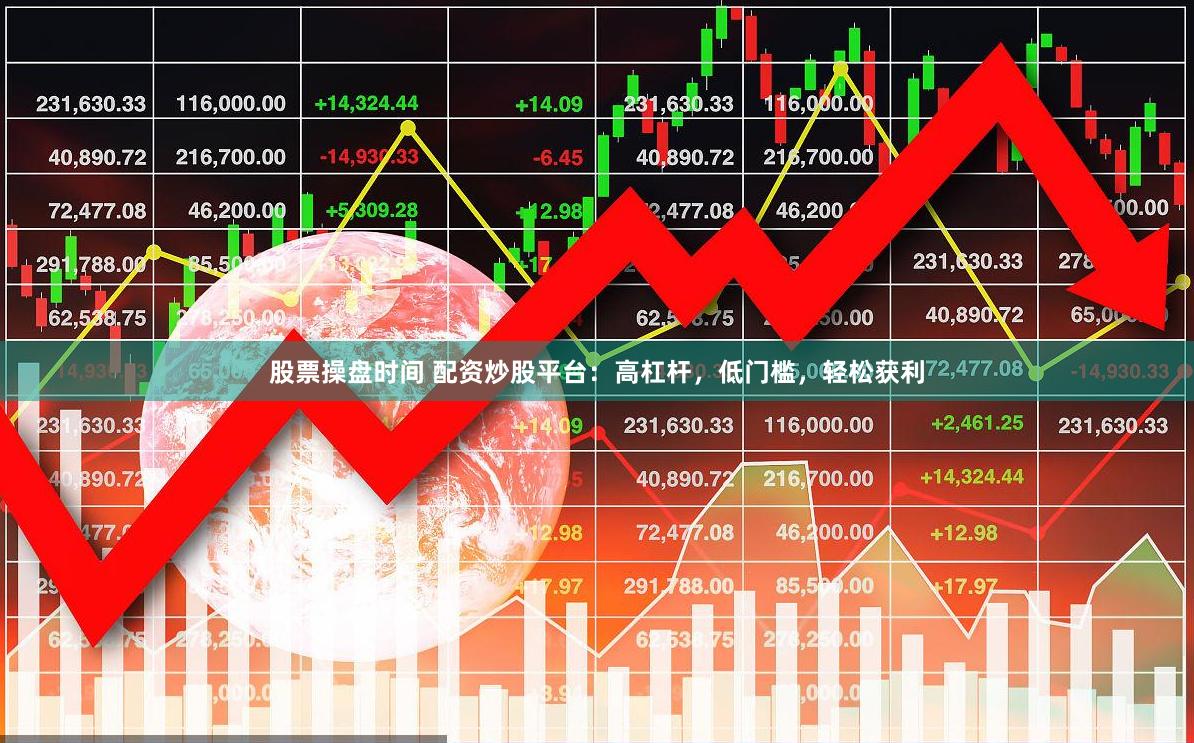 股票操盘时间 配资炒股平台：高杠杆，低门槛，轻松获利