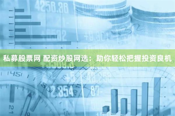 私募股票网 配资炒股网选：助你轻松把握投资良机