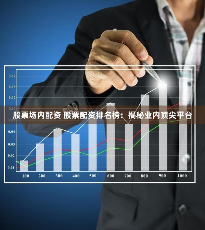 股票场内配资 股票配资排名榜：揭秘业内顶尖平台
