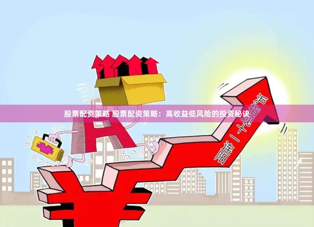 股票配资策略 股票配资策略：高收益低风险的投资秘诀