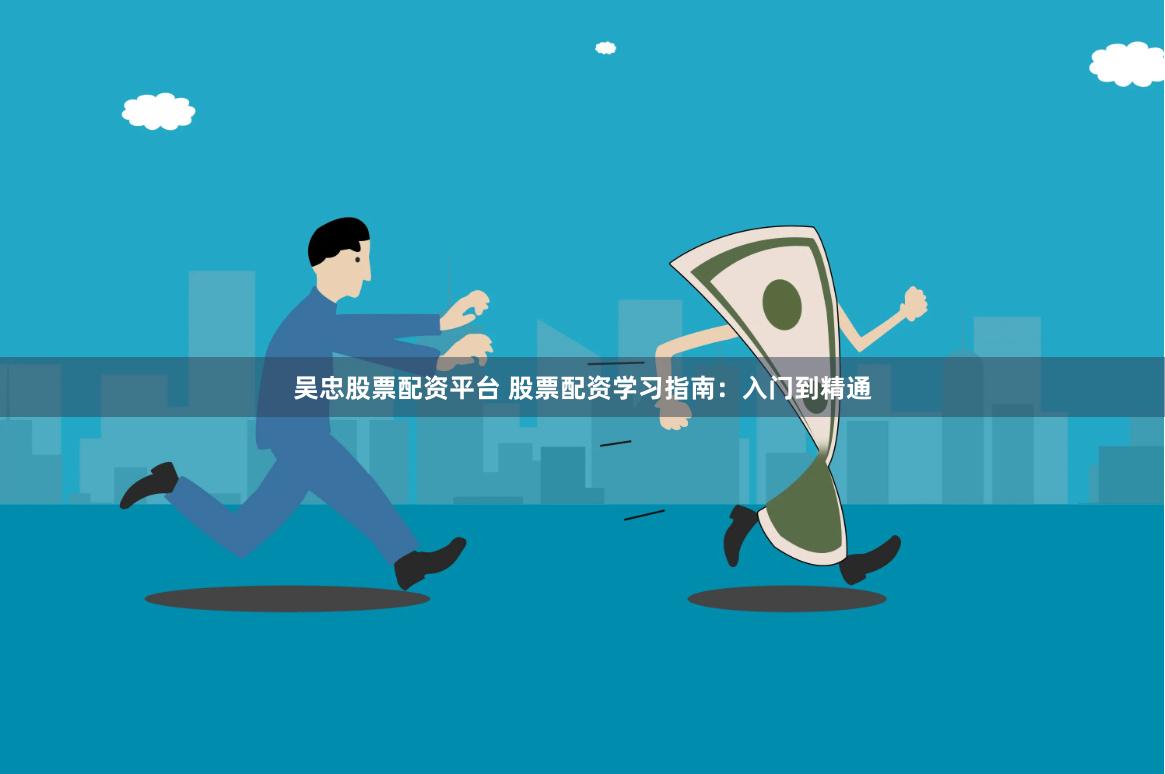 吴忠股票配资平台 股票配资学习指南：入门到精通
