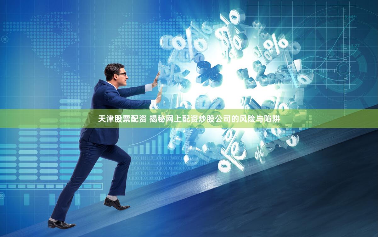 天津股票配资 揭秘网上配资炒股公司的风险与陷阱