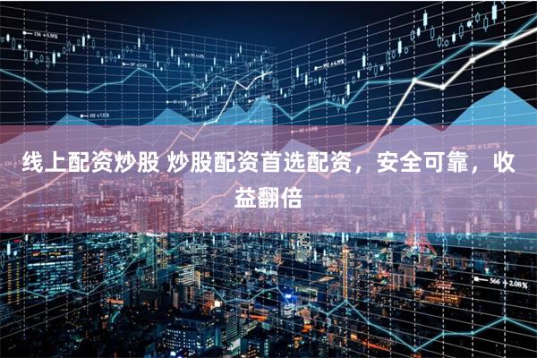 线上配资炒股 炒股配资首选配资，安全可靠，收益翻倍