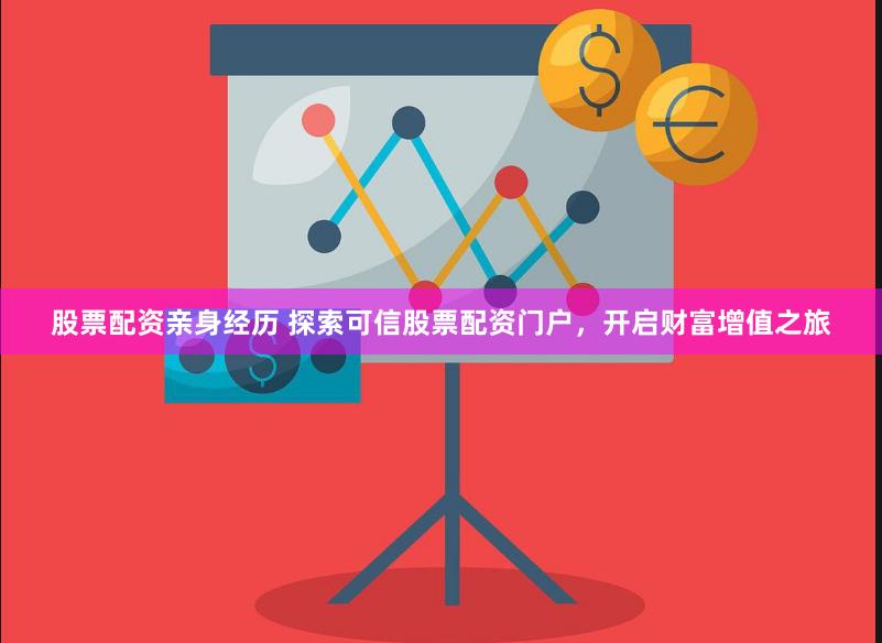 股票配资亲身经历 探索可信股票配资门户，开启财富增值之旅