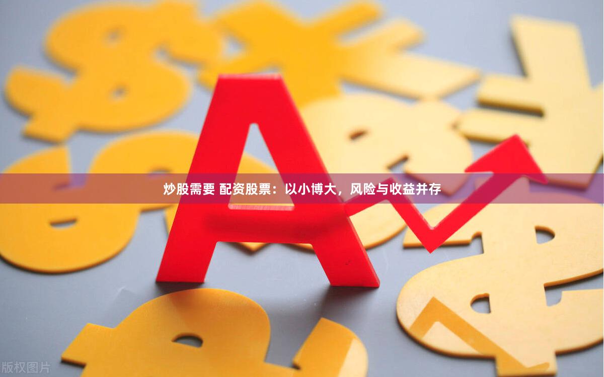 炒股需要 配资股票：以小博大，风险与收益并存