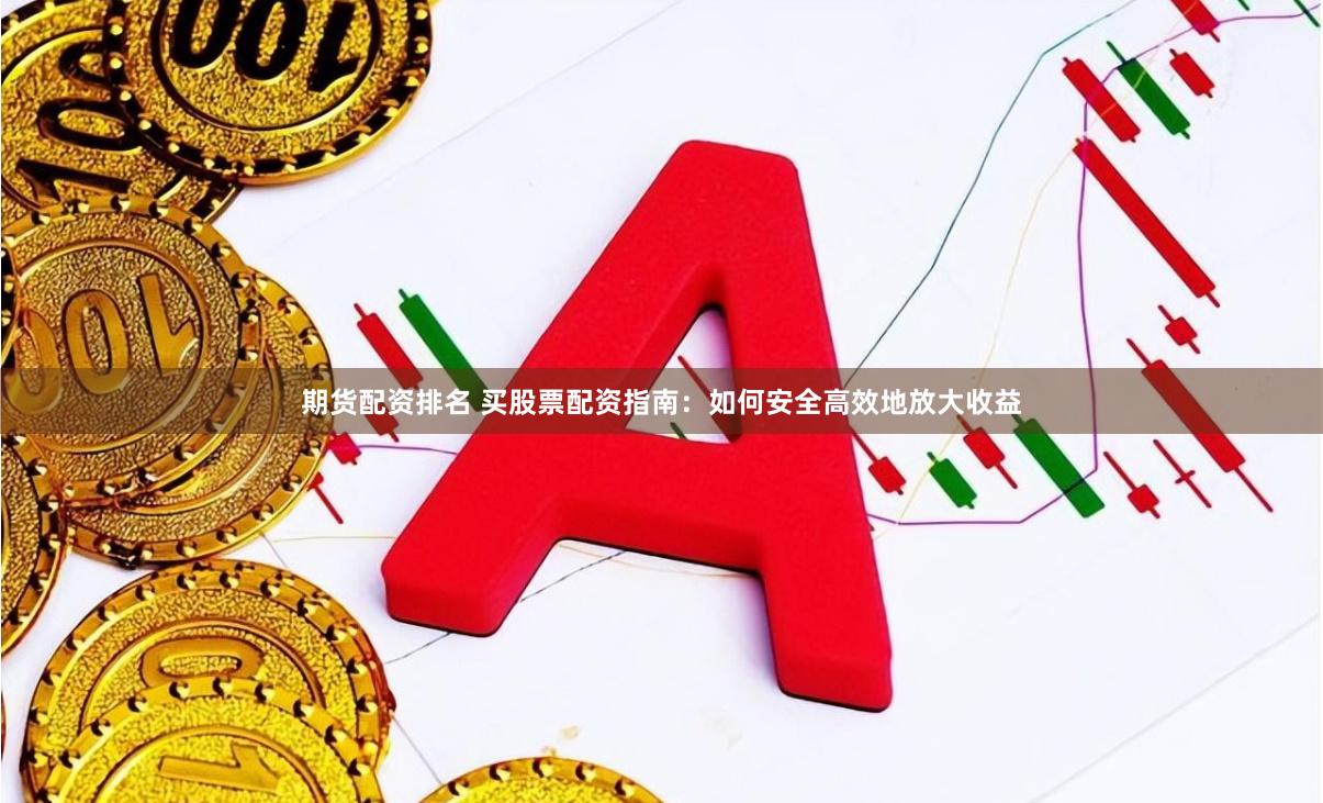 期货配资排名 买股票配资指南：如何安全高效地放大收益