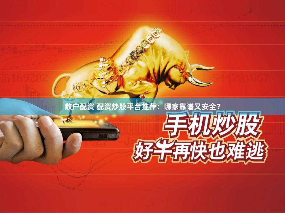 散户配资 配资炒股平台推荐：哪家靠谱又安全？