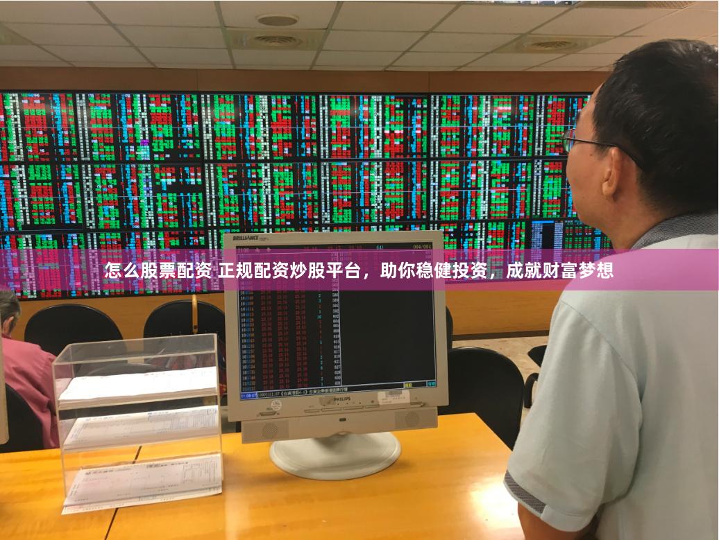 怎么股票配资 正规配资炒股平台，助你稳健投资，成就财富梦想