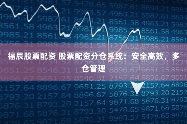 福辰股票配资 股票配资分仓系统：安全高效，多仓管理