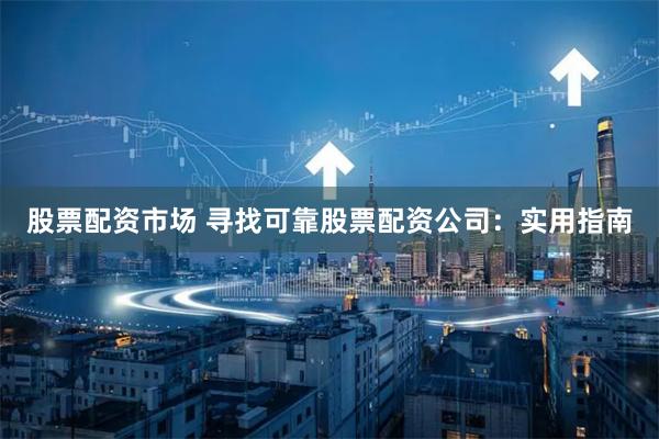 股票配资市场 寻找可靠股票配资公司：实用指南