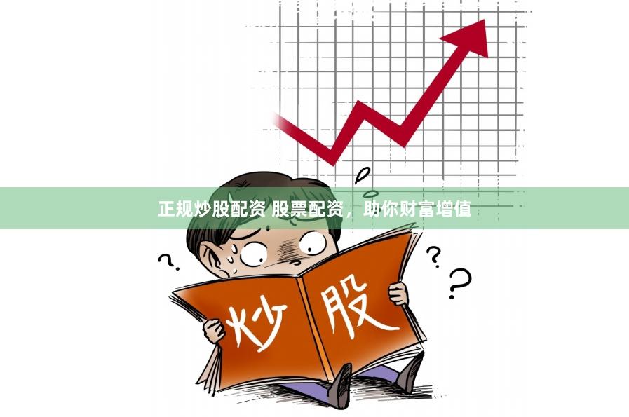 正规炒股配资 股票配资，助你财富增值