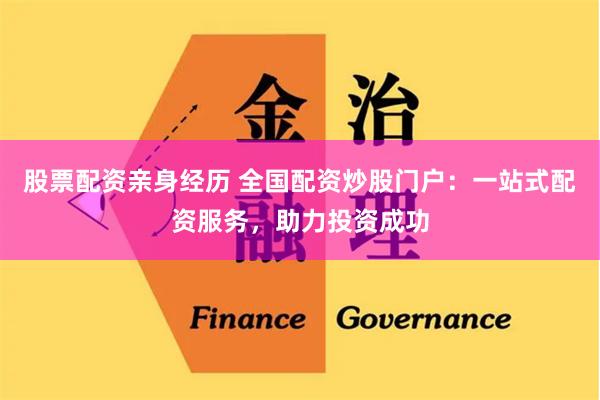股票配资亲身经历 全国配资炒股门户：一站式配资服务，助力投资成功